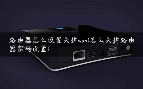 路由器怎么设置关掉wan(怎么关掉路由器密码设置)
