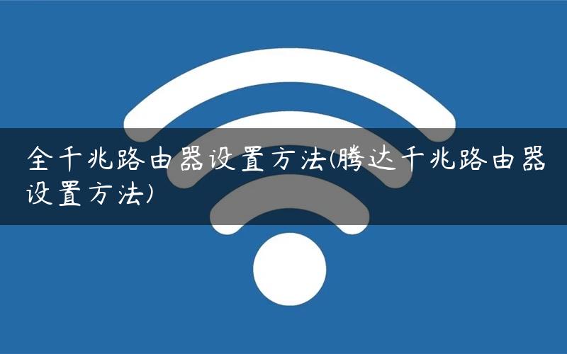 全千兆路由器设置方法(腾达千兆路由器设置方法)