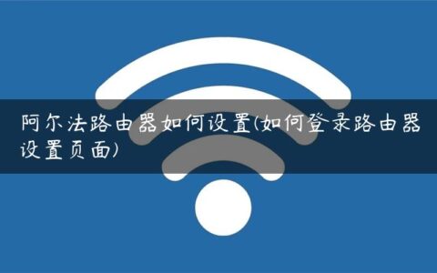 阿尔法路由器如何设置(如何登录路由器设置页面)