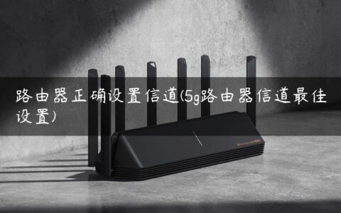 路由器正确设置信道(5g路由器信道最佳设置)