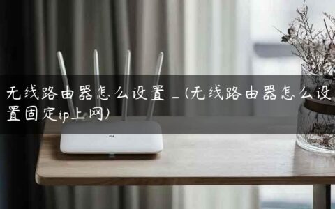 无线路由器怎么设置_(无线路由器怎么设置固定ip上网)