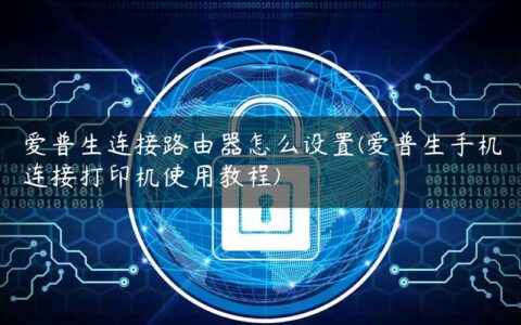 爱普生连接路由器怎么设置(爱普生手机连接打印机使用教程)