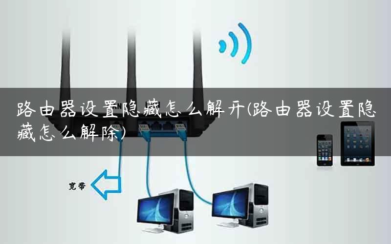 路由器设置隐藏怎么解开(路由器设置隐藏怎么解除)