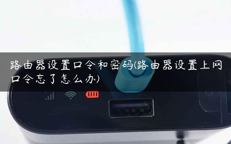 路由器设置口令和密码(路由器设置上网口令忘了怎么办)