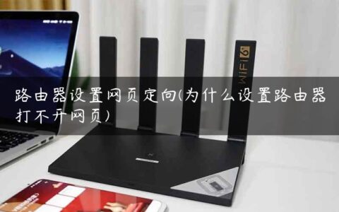路由器设置网页定向(为什么设置路由器打不开网页)