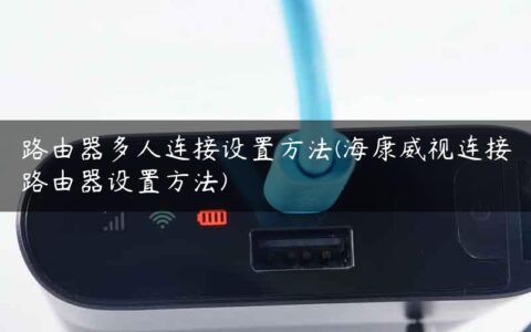 路由器多人连接设置方法(海康威视连接路由器设置方法)