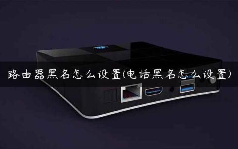 路由器黑名怎么设置(电话黑名怎么设置)
