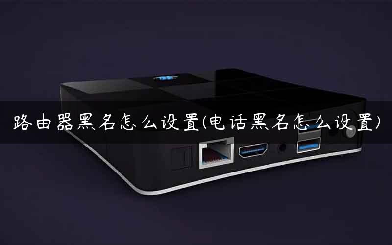 路由器黑名怎么设置(电话黑名怎么设置)