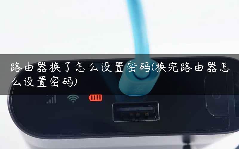 路由器换了怎么设置密码(换完路由器怎么设置密码) 路由器换了怎么设置密码(换完路由器怎么设置密码)