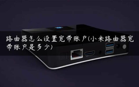 路由器怎么设置宽带账户(小米路由器宽带账户是多少)