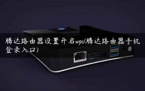 腾达路由器设置开启wps(腾达路由器手机登录入口)