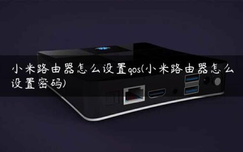 小米路由器怎么设置qos(小米路由器怎么设置密码)