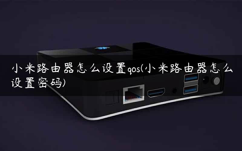 小米路由器怎么设置qos(小米路由器怎么设置密码) 小米路由器怎么设置qos(小米路由器怎么设置密码)