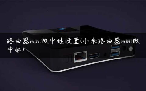 路由器mini做中继设置(小米路由器mini做中继)
