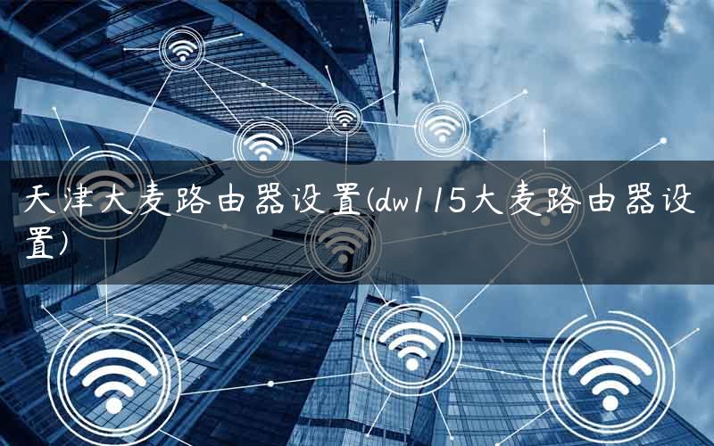 天津大麦路由器设置(dw115大麦路由器设置)