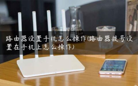路由器设置手机怎么操作(路由器拨号设置在手机上怎么操作)