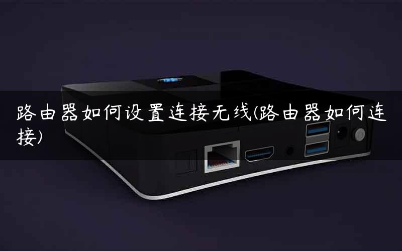 路由器如何设置连接无线(路由器如何连接)