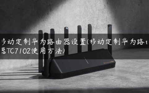移动定制华为路由器设置(移动定制华为路由器TC7102使用方法)