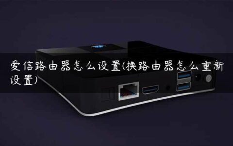 爱信路由器怎么设置(换路由器怎么重新设置)