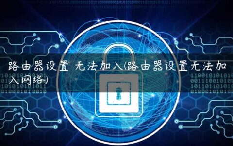 路由器设置 无法加入(路由器设置无法加入网络)