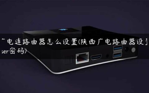 广电连路由器怎么设置(陕西广电路由器设置user密码)