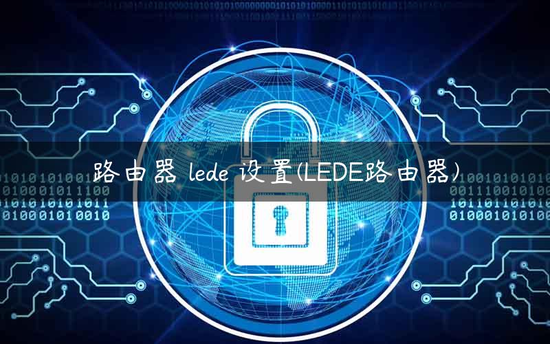 路由器 lede 设置(LEDE路由器)