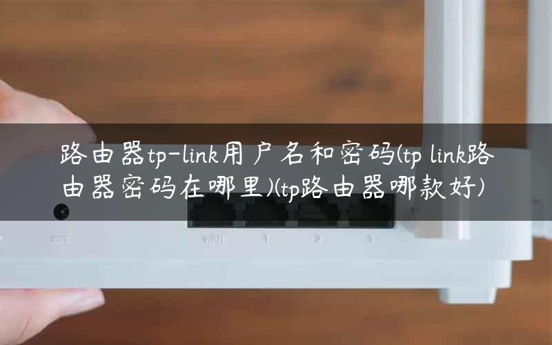 路由器tp-link用户名和密码(tp link路由器密码在哪里)(tp路由器哪款好) 路由器tp-link用户名和密码(tp link路由器密码在哪里)(tp路由器哪款好)