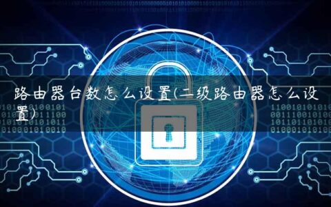 路由器台数怎么设置(二级路由器怎么设置)