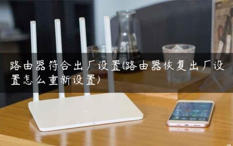 路由器符合出厂设置(路由器恢复出厂设置怎么重新设置)