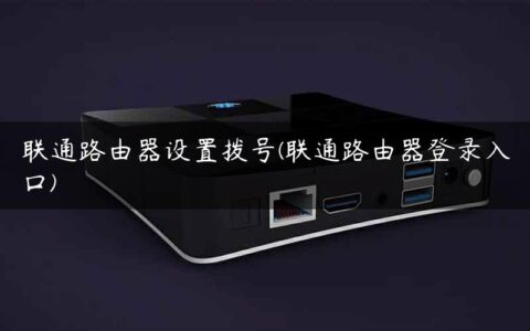 联通路由器设置拨号(联通路由器登录入口)