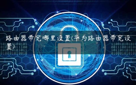 路由器带宽哪里设置(华为路由器带宽设置)