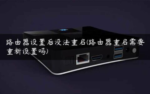 路由器设置后没法重启(路由器重启需要重新设置吗)
