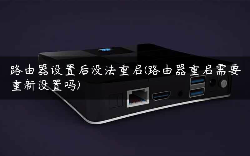 路由器设置后没法重启(路由器重启需要重新设置吗)