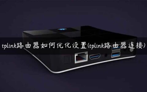 tplink路由器如何优化设置(tplink路由器连接)
