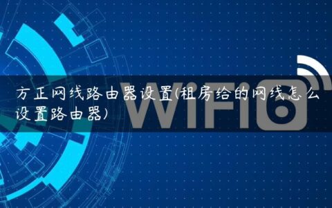 方正网线路由器设置(租房给的网线怎么设置路由器)
