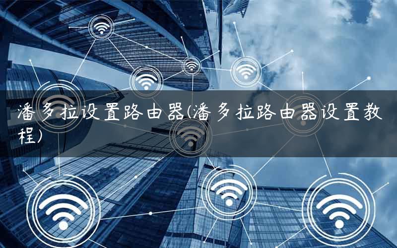 潘多拉设置路由器(潘多拉路由器设置教程) 潘多拉设置路由器(潘多拉路由器设置教程)