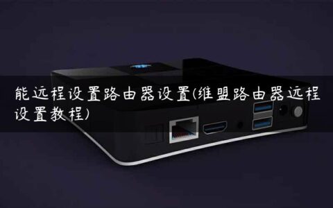 能远程设置路由器设置(维盟路由器远程设置教程)