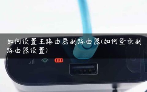 如何设置主路由器副路由器(如何登录副路由器设置)