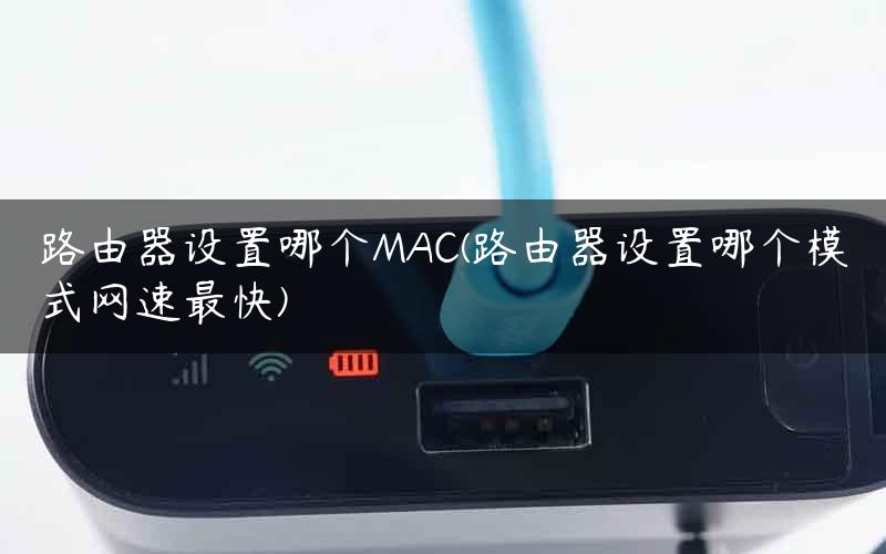 路由器设置哪个MAC(路由器设置哪个模式网速最快) 路由器设置哪个MAC(路由器设置哪个模式网速最快)