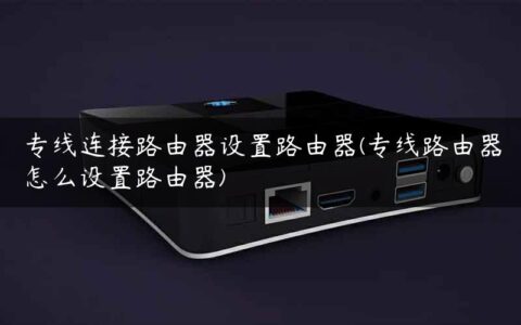 专线连接路由器设置路由器(专线路由器怎么设置路由器)
