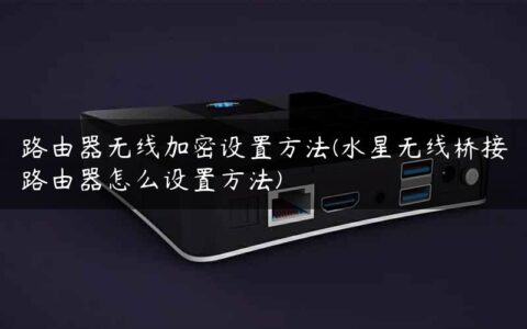 路由器无线加密设置方法(水星无线桥接路由器怎么设置方法)