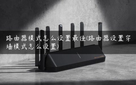 路由器模式怎么设置最佳(路由器设置穿墙模式怎么设置)