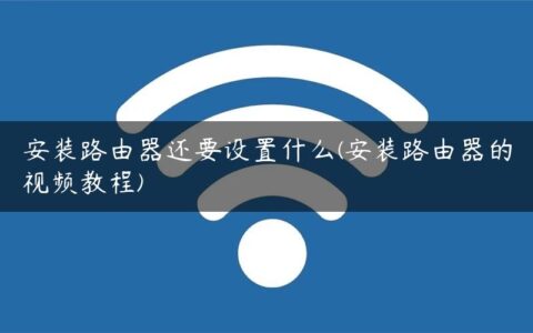 安装路由器还要设置什么(安装路由器的视频教程)