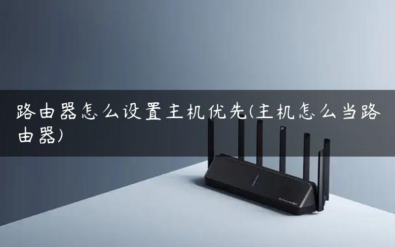路由器怎么设置主机优先(主机怎么当路由器)