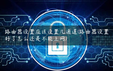 路由器设置应该设置几通道(路由器设置好了怎么还是不能上网)