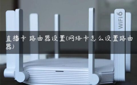直播卡 路由器设置(网络卡怎么设置路由器)