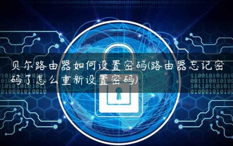 贝尔路由器如何设置密码(路由器忘记密码了怎么重新设置密码)