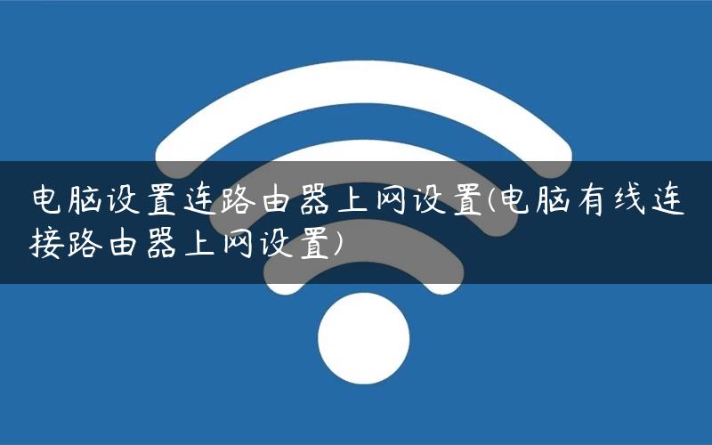 电脑设置连路由器上网设置(电脑有线连接路由器上网设置) 电脑设置连路由器上网设置(电脑有线连接路由器上网设置)