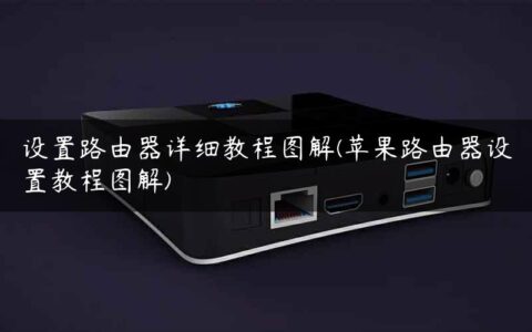 设置路由器详细教程图解(苹果路由器设置教程图解)