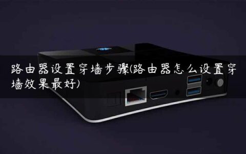 路由器设置穿墙步骤(路由器怎么设置穿墙效果最好)